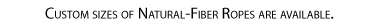 Custom sizes of Natura-Fiber Ropes are available